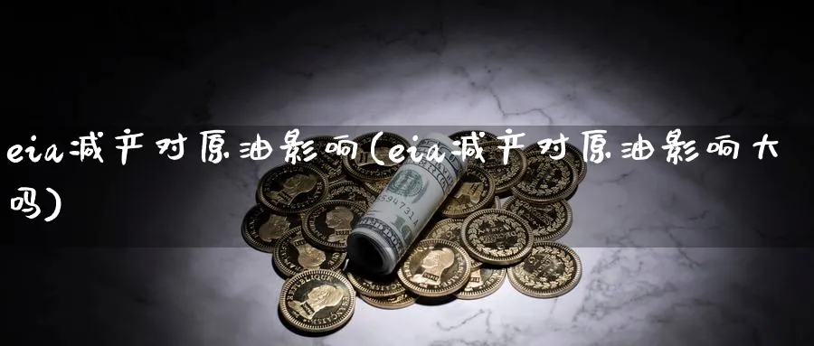 eia减产对原油影响(eia减产对原油影响大吗)_期货喊单_第1张_青花期货直播间 eia减产对原油影响(eia减产对原油影响大吗)_https://qh.ynbygsw.com_期货喊单_第1张