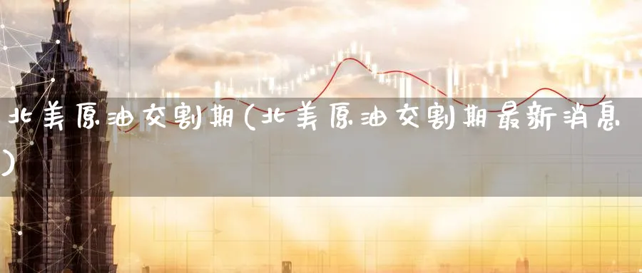 北美原油交割期(北美原油交割期最新消息)_国际期货_第1张_青花期货直播间 北美原油交割期(北美原油交割期最新消息)_https://qh.ynbygsw.com_国际期货_第1张