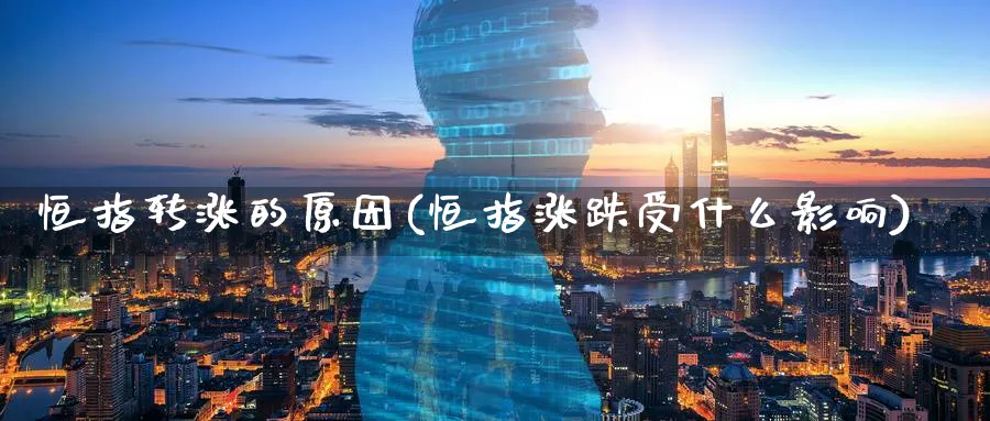 恒指转涨的原因(恒指涨跌受什么影响)_财金知识_第1张_青花期货直播间 恒指转涨的原因(恒指涨跌受什么影响)_https://qh.ynbygsw.com_财金知识_第1张