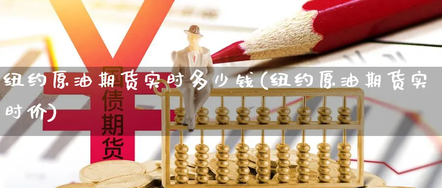 纽约原油期货实时多少钱(纽约原油期货实时价)_期货交易_第1张_青花期货直播间 纽约原油期货实时多少钱(纽约原油期货实时价)_https://qh.ynbygsw.com_期货交易_第1张