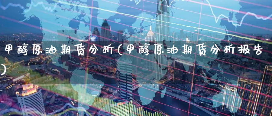 甲醇原油期货分析(甲醇原油期货分析报告)_期货直播_第1张_青花期货直播间 甲醇原油期货分析(甲醇原油期货分析报告)_https://qh.ynbygsw.com_期货直播_第1张