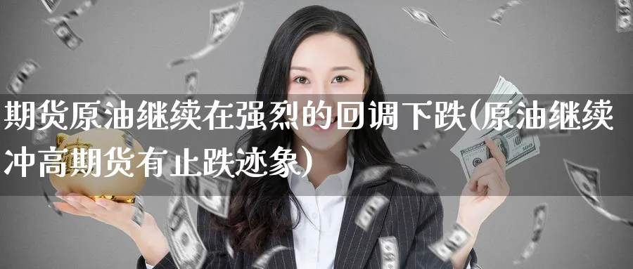 期货原油继续在强烈的回调下跌(原油继续冲高期货有止跌迹象)_期货直播_第1张_青花期货直播间 期货原油继续在强烈的回调下跌(原油继续冲高期货有止跌迹象)_https://qh.ynbygsw.com_期货直播_第1张