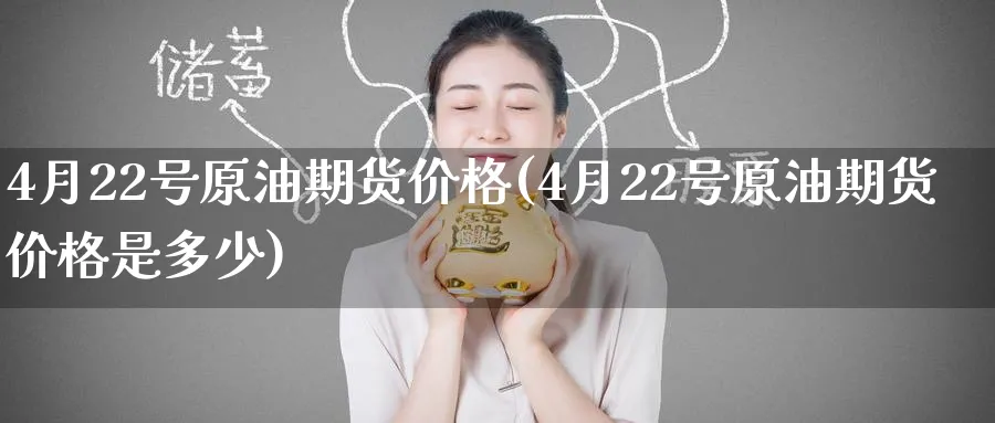 4月22号原油期货价格(4月22号原油期货价格是多少)_期货直播_第1张_青花期货直播间 4月22号原油期货价格(4月22号原油期货价格是多少)_https://qh.ynbygsw.com_期货直播_第1张