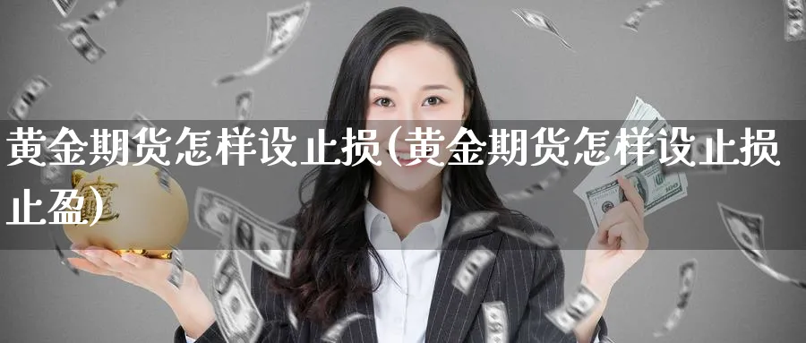 黄金期货怎样设止损(黄金期货怎样设止损止盈)_财金百科_第1张_青花期货直播间 黄金期货怎样设止损(黄金期货怎样设止损止盈)_https://qh.ynbygsw.com_财金百科_第1张