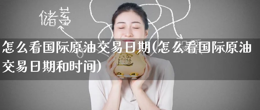 怎么看国际原油交易日期(怎么看国际原油交易日期和时间)_期货交易_第1张_青花期货直播间 怎么看国际原油交易日期(怎么看国际原油交易日期和时间)_https://qh.ynbygsw.com_期货交易_第1张