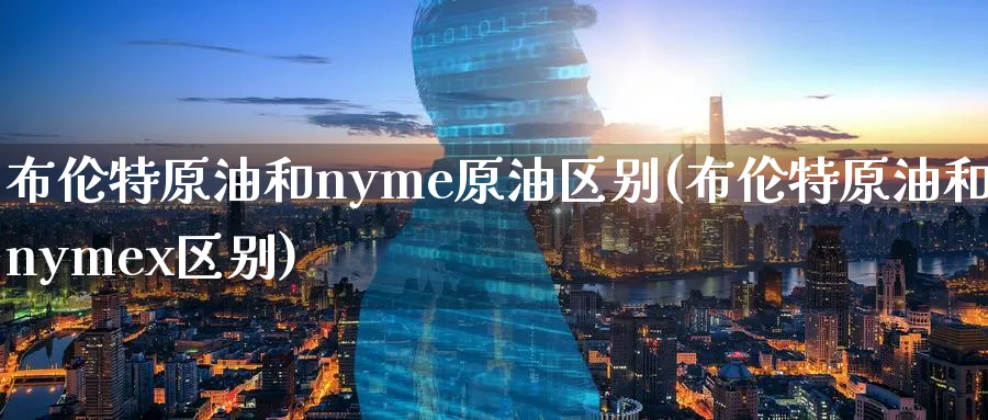 布伦特原油和nyme原油区别(布伦特原油和nymex区别)_期货交易_第1张_青花期货直播间 布伦特原油和nyme原油区别(布伦特原油和nymex区别)_https://qh.ynbygsw.com_期货交易_第1张