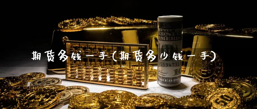 期货多钱一手(期货多少钱一手)_https://qh.ynbygsw.com_国际期货_第1张