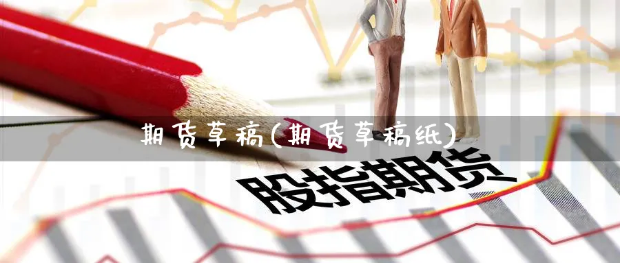 期货草稿(期货草稿纸)_财金百科_第1张_青花期货直播间 期货草稿(期货草稿纸)_https://qh.ynbygsw.com_财金百科_第1张