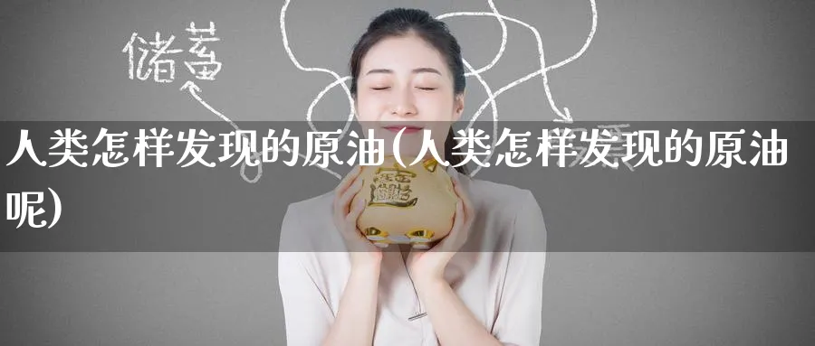 人类怎样发现的原油(人类怎样发现的原油呢)_财金知识_第1张_青花期货直播间 人类怎样发现的原油(人类怎样发现的原油呢)_https://qh.ynbygsw.com_财金知识_第1张