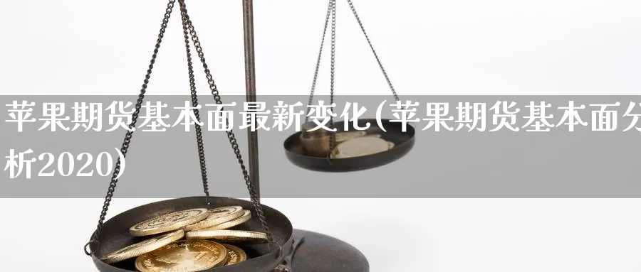 苹果期货基本面最新变化(苹果期货基本面分析2020)_期货交易_第1张_青花期货直播间 苹果期货基本面最新变化(苹果期货基本面分析2020)_https://qh.ynbygsw.com_期货交易_第1张
