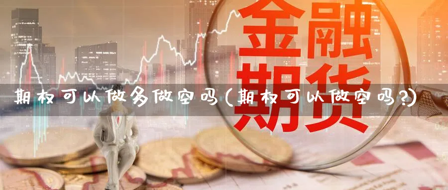 期权可以做多做空吗(期权可以做空吗?)_期货交易_第1张_青花期货直播间 期权可以做多做空吗(期权可以做空吗?)_https://qh.ynbygsw.com_期货交易_第1张