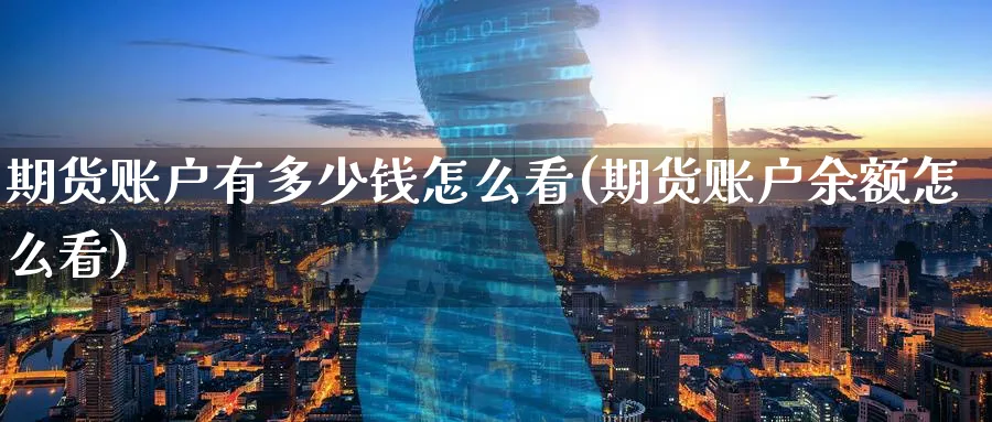 期货账户有多少钱怎么看(期货账户余额怎么看)_期货交易_第1张_青花期货直播间 期货账户有多少钱怎么看(期货账户余额怎么看)_https://qh.ynbygsw.com_期货交易_第1张