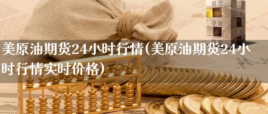美原油期货24小时行情(美原油期货24小时行情实时价格)_期货喊单_第1张_青花期货直播间 美原油期货24小时行情(美原油期货24小时行情实时价格)_https://qh.ynbygsw.com_期货喊单_第1张