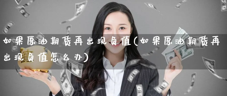 如果原油期货再出现负值(如果原油期货再出现负值怎么办)_期货直播_第1张_青花期货直播间 如果原油期货再出现负值(如果原油期货再出现负值怎么办)_https://qh.ynbygsw.com_期货直播_第1张