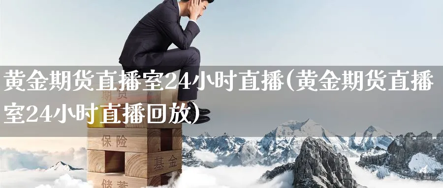 黄金期货直播室24小时直播(黄金期货直播室24小时直播回放)_期货交易_第1张_青花期货直播间 黄金期货直播室24小时直播(黄金期货直播室24小时直播回放)_https://qh.ynbygsw.com_期货交易_第1张