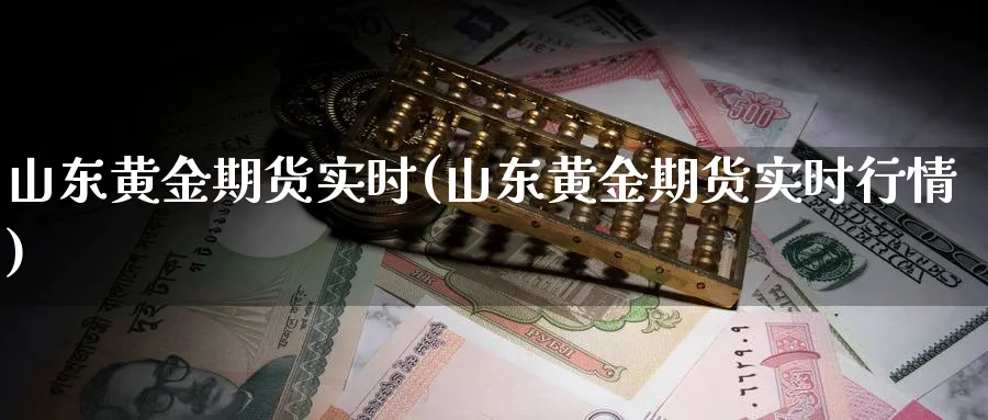 山东黄金期货实时(山东黄金期货实时行情)_期货喊单_第1张_青花期货直播间 山东黄金期货实时(山东黄金期货实时行情)_https://qh.ynbygsw.com_期货喊单_第1张