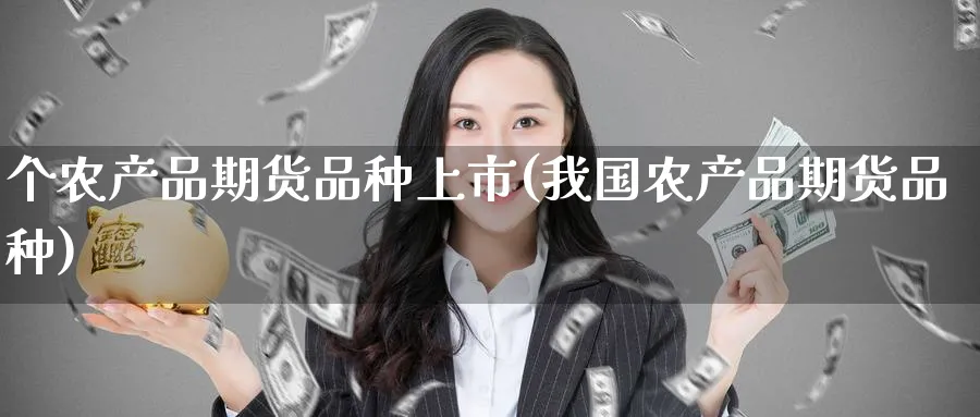 个农产品期货品种上市(我国农产品期货品种)_期货交易_第1张_青花期货直播间 个农产品期货品种上市(我国农产品期货品种)_https://qh.ynbygsw.com_期货交易_第1张