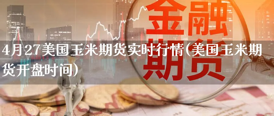 4月27美国玉米期货实时行情(美国玉米期货开盘时间)_财金知识_第1张_青花期货直播间 4月27美国玉米期货实时行情(美国玉米期货开盘时间)_https://qh.ynbygsw.com_财金知识_第1张