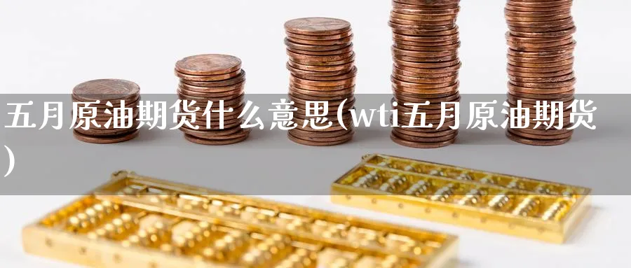 五月原油期货什么意思(wti五月原油期货)_期货喊单_第1张_青花期货直播间 五月原油期货什么意思(wti五月原油期货)_https://qh.ynbygsw.com_期货喊单_第1张