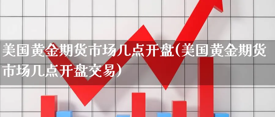 美国黄金期货市场几点开盘(美国黄金期货市场几点开盘交易)_国际期货_第1张_青花期货直播间 美国黄金期货市场几点开盘(美国黄金期货市场几点开盘交易)_https://qh.ynbygsw.com_国际期货_第1张