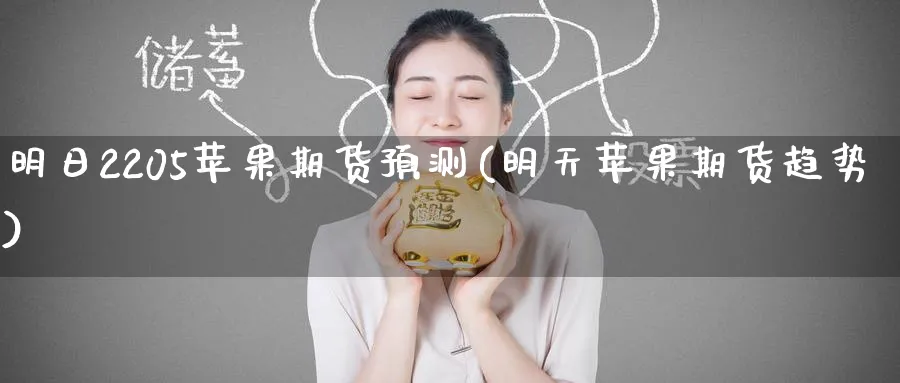 明日2205苹果期货预测(明天苹果期货趋势)_国际期货_第1张_青花期货直播间 明日2205苹果期货预测(明天苹果期货趋势)_https://qh.ynbygsw.com_国际期货_第1张