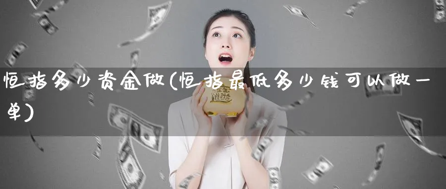 恒指多少资金做(恒指最低多少钱可以做一单)_财金百科_第1张_青花期货直播间 恒指多少资金做(恒指最低多少钱可以做一单)_https://qh.ynbygsw.com_财金百科_第1张