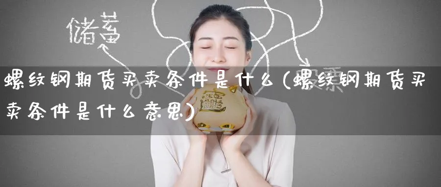 螺纹钢期货买卖条件是什么(螺纹钢期货买卖条件是什么意思)_期货喊单_第1张_青花期货直播间 螺纹钢期货买卖条件是什么(螺纹钢期货买卖条件是什么意思)_https://qh.ynbygsw.com_期货喊单_第1张