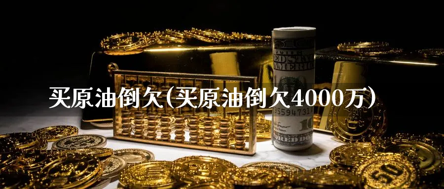 买原油倒欠(买原油倒欠4000万)_https://qh.ynbygsw.com_国际期货_第1张