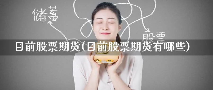 目前股票期货(目前股票期货有哪些)_期货直播_第1张_青花期货直播间 目前股票期货(目前股票期货有哪些)_https://qh.ynbygsw.com_期货直播_第1张