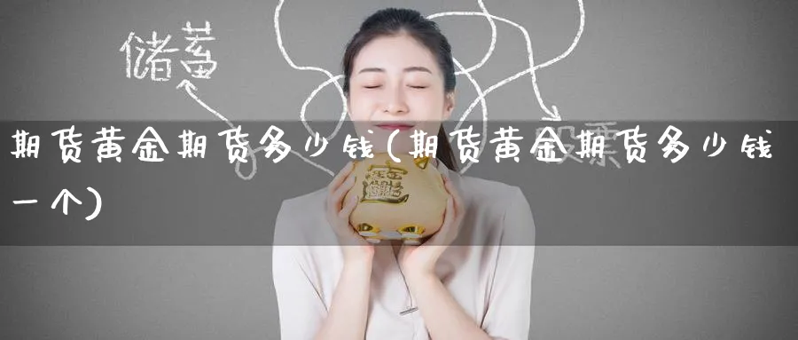 期货黄金期货多少钱(期货黄金期货多少钱一个)_财金知识_第1张_青花期货直播间 期货黄金期货多少钱(期货黄金期货多少钱一个)_https://qh.ynbygsw.com_财金知识_第1张