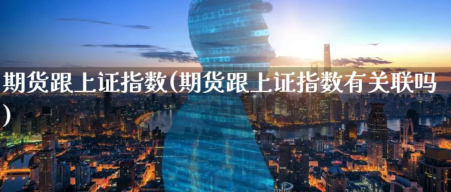 期货跟上证指数(期货跟上证指数有关联吗)_财金百科_第1张_青花期货直播间 期货跟上证指数(期货跟上证指数有关联吗)_https://qh.ynbygsw.com_财金百科_第1张