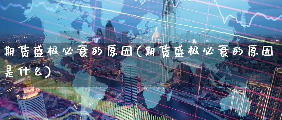 期货盛极必衰的原因(期货盛极必衰的原因是什么)_期货直播_第1张_青花期货直播间 期货盛极必衰的原因(期货盛极必衰的原因是什么)_https://qh.ynbygsw.com_期货直播_第1张