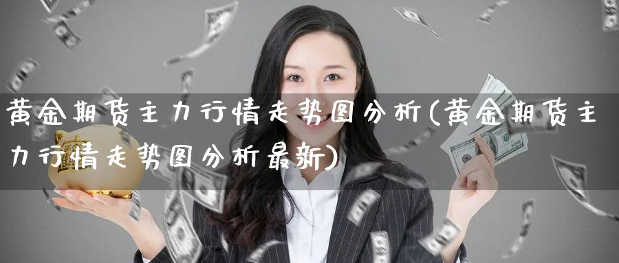 黄金期货主力行情走势图分析(黄金期货主力行情走势图分析最新)_https://qh.ynbygsw.com_期货喊单_第1张