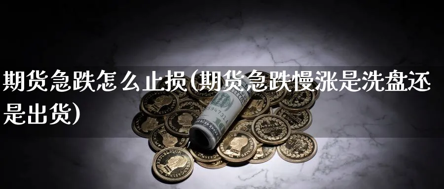 期货急跌怎么止损(期货急跌慢涨是洗盘还是出货)_期货直播_第1张_青花期货直播间 期货急跌怎么止损(期货急跌慢涨是洗盘还是出货)_https://qh.ynbygsw.com_期货直播_第1张
