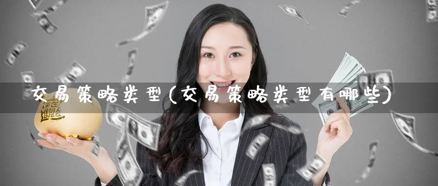 交易策略类型(交易策略类型有哪些)_期货直播_第1张_青花期货直播间 交易策略类型(交易策略类型有哪些)_https://qh.ynbygsw.com_期货直播_第1张