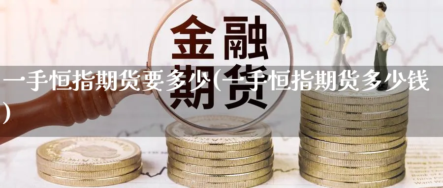 一手恒指期货要多少(一手恒指期货多少钱)_https://qh.ynbygsw.com_国际期货_第1张