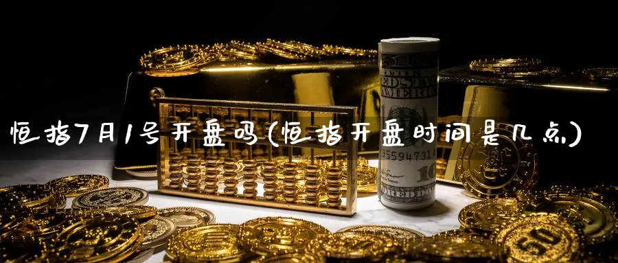 恒指7月1号开盘吗(恒指开盘时间是几点)_国际期货_第1张_青花期货直播间 恒指7月1号开盘吗(恒指开盘时间是几点)_https://qh.ynbygsw.com_国际期货_第1张