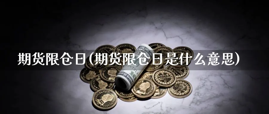 期货限仓日(期货限仓日是什么意思)_https://qh.ynbygsw.com_国际期货_第1张