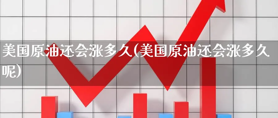 美国原油还会涨多久(美国原油还会涨多久呢)_财金知识_第1张_青花期货直播间 美国原油还会涨多久(美国原油还会涨多久呢)_https://qh.ynbygsw.com_财金知识_第1张
