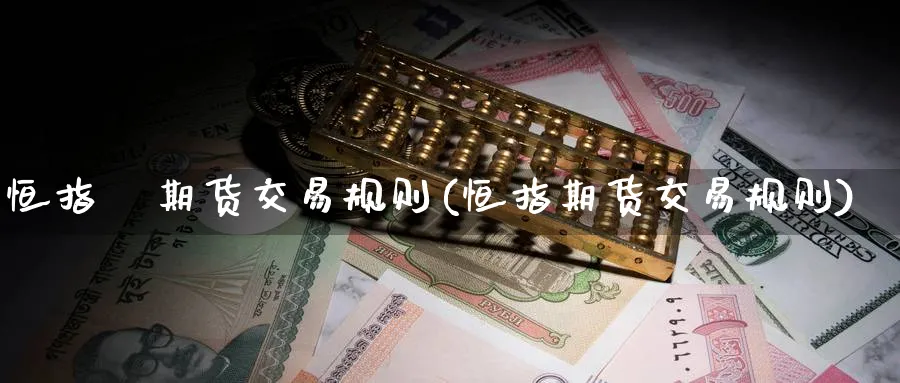 恒指 期货交易规则(恒指期货交易规则)_期货直播_第1张_青花期货直播间 恒指 期货交易规则(恒指期货交易规则)_https://qh.ynbygsw.com_期货直播_第1张