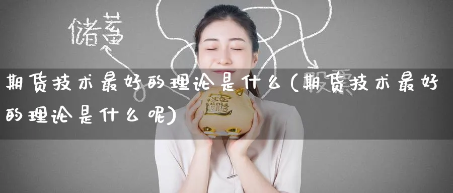 期货技术最好的理论是什么(期货技术最好的理论是什么呢)_期货直播_第1张_青花期货直播间 期货技术最好的理论是什么(期货技术最好的理论是什么呢)_https://qh.ynbygsw.com_期货直播_第1张