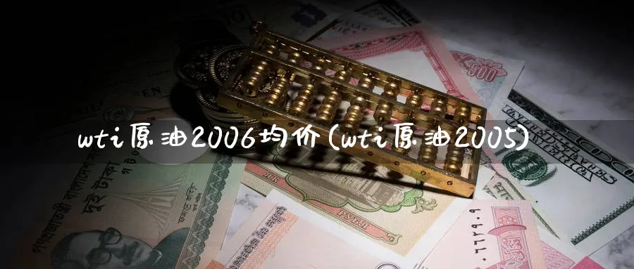 wti原油2006均价(wti原油2005)_财金百科_第1张_青花期货直播间 wti原油2006均价(wti原油2005)_https://qh.ynbygsw.com_财金百科_第1张