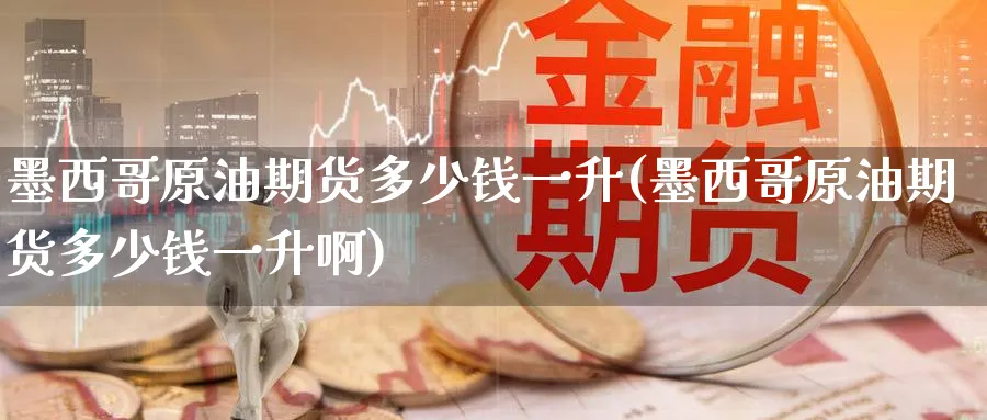 墨西哥原油期货多少钱一升(墨西哥原油期货多少钱一升啊)_期货喊单_第1张_青花期货直播间 墨西哥原油期货多少钱一升(墨西哥原油期货多少钱一升啊)_https://qh.ynbygsw.com_期货喊单_第1张