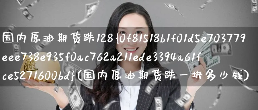 国内原油期货跌128%(国内原油期货跌一块多少钱)_期货交易_第1张_青花期货直播间 国内原油期货跌128%(国内原油期货跌一块多少钱)_https://qh.ynbygsw.com_期货交易_第1张
