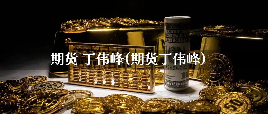 期货 丁伟峰(期货丁伟峰)_期货喊单_第1张_青花期货直播间 期货 丁伟峰(期货丁伟峰)_https://qh.ynbygsw.com_期货喊单_第1张