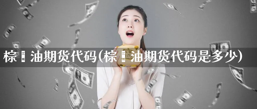 棕榈油期货代码(棕榈油期货代码是多少)_https://qh.ynbygsw.com_财金知识_第1张