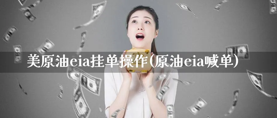 美原油eia挂单操作(原油eia喊单)_财金百科_第1张_青花期货直播间 美原油eia挂单操作(原油eia喊单)_https://qh.ynbygsw.com_财金百科_第1张