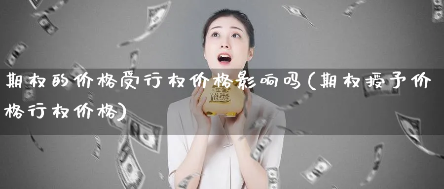 期权的价格受行权价格影响吗(期权授予价格行权价格)_期货交易_第1张_青花期货直播间 期权的价格受行权价格影响吗(期权授予价格行权价格)_https://qh.ynbygsw.com_期货交易_第1张