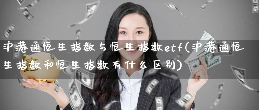 沪港通恒生指数与恒生指数etf(沪港通恒生指数和恒生指数有什么区别)_期货喊单_第1张_青花期货直播间 沪港通恒生指数与恒生指数etf(沪港通恒生指数和恒生指数有什么区别)_https://qh.ynbygsw.com_期货喊单_第1张