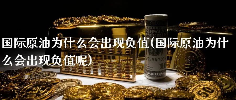 国际原油为什么会出现负值(国际原油为什么会出现负值呢)_期货直播_第1张_青花期货直播间 国际原油为什么会出现负值(国际原油为什么会出现负值呢)_https://qh.ynbygsw.com_期货直播_第1张